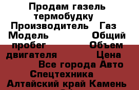 Продам газель термобудку › Производитель ­ Газ › Модель ­ 33 022 › Общий пробег ­ 78 000 › Объем двигателя ­ 2 300 › Цена ­ 80 000 - Все города Авто » Спецтехника   . Алтайский край,Камень-на-Оби г.